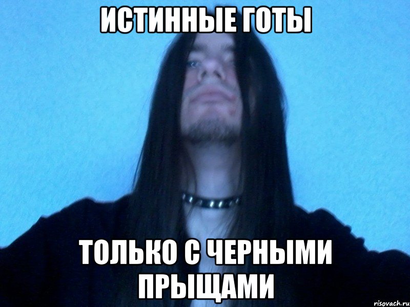 истинные готы только с черными прыщами
