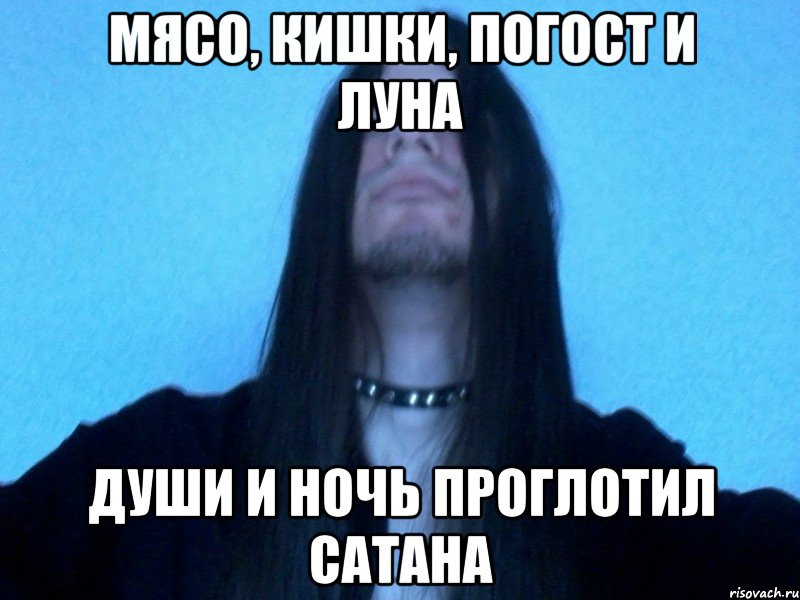 мясо, кишки, погост и лунa души и ночь проглотил сaтaнa