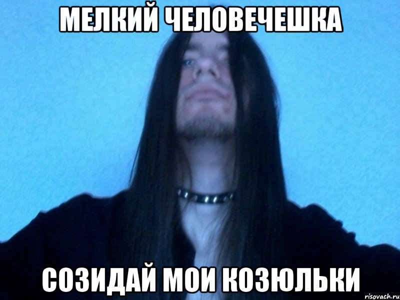 мелкий человечешка созидай мои козюльки