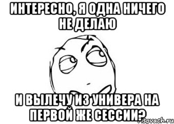 интересно, я одна ничего не делаю и вылечу из универа на первой же сессии?, Мем Мне кажется или