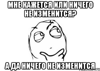 мне кажется или ничего не изменится? а да ничего не изменится, Мем Мне кажется или