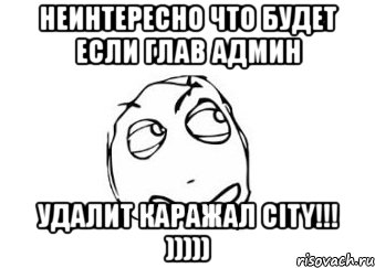 неинтересно что будет если глав админ удалит каражал city!!! ))))), Мем Мне кажется или