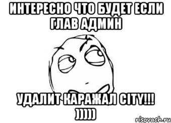 интересно что будет если глав админ удалит каражал city!!! ))))), Мем Мне кажется или