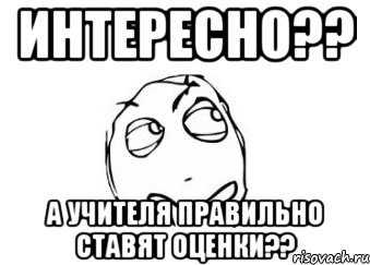 интересно?? а учителя правильно ставят оценки??, Мем Мне кажется или