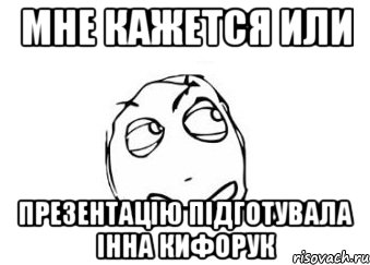 мне кажется или презентацію підготувала інна кифорук, Мем Мне кажется или