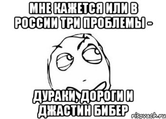 мне кажется или в россии три проблемы - дураки, дороги и джастин бибер, Мем Мне кажется или