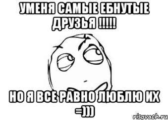 уменя самые ебнутые друзья !!! но я все равно люблю их =))), Мем Мне кажется или