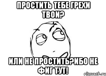 простить тебе грехи твои? или не простить?ибо не фиг тут!, Мем Мне кажется или