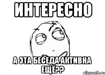 интересно а эта беседа активна ещё??, Мем Мне кажется или