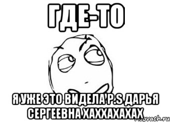 где-то я уже это видела p.s дарья сергеевна хаххахахах, Мем Мне кажется или