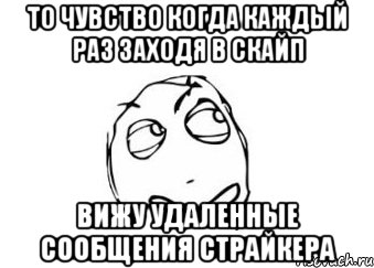 то чувство когда каждый раз заходя в скайп вижу удаленные сообщения страйкера, Мем Мне кажется или