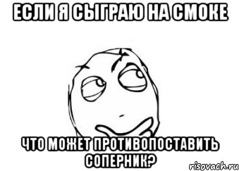 если я сыграю на смоке что может противопоставить соперник?, Мем Мне кажется или