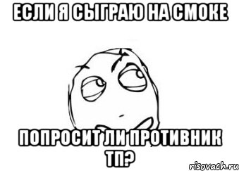 если я сыграю на смоке попросит ли противник тп?, Мем Мне кажется или