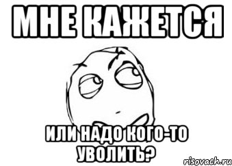 мне кажется или надо кого-то уволить?, Мем Мне кажется или