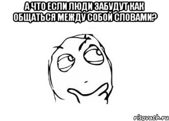 а что если люди забудут как общаться между собой словами? , Мем Мне кажется или