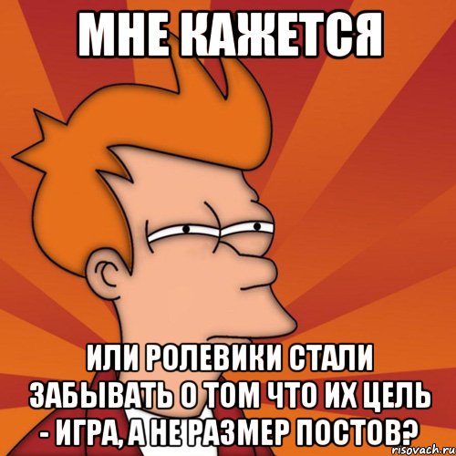 мне кажется или ролевики стали забывать о том что их цель - игра, а не размер постов?, Мем Мне кажется или (Фрай Футурама)