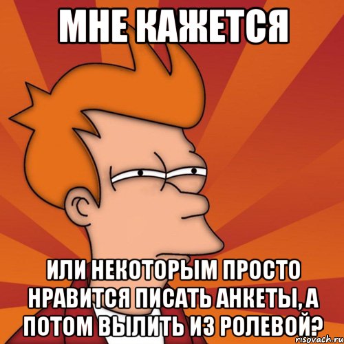 мне кажется или некоторым просто нравится писать анкеты, а потом вылить из ролевой?, Мем Мне кажется или (Фрай Футурама)