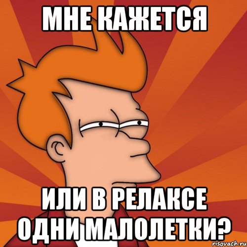 мне кажется или в релаксе одни малолетки?, Мем Мне кажется или (Фрай Футурама)