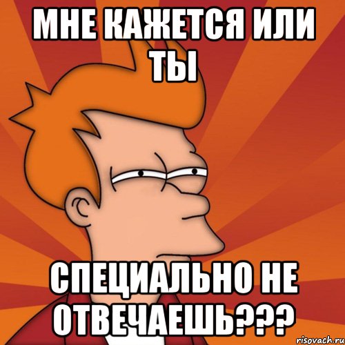 мне кажется или ты специально не отвечаешь???, Мем Мне кажется или (Фрай Футурама)