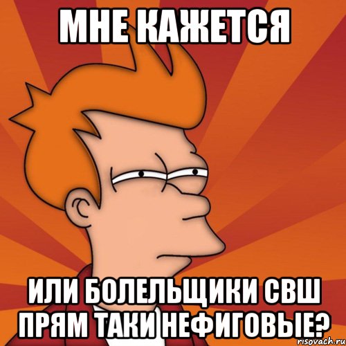 мне кажется или болельщики свш прям таки нефиговые?, Мем Мне кажется или (Фрай Футурама)