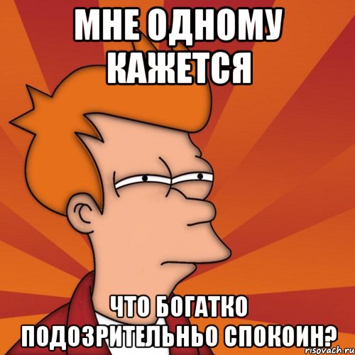 мне одному кажется что богатко подозрительньо спокоин?, Мем Мне кажется или (Фрай Футурама)