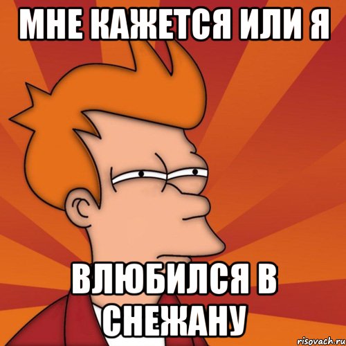 мне кажется или я влюбился в снежану, Мем Мне кажется или (Фрай Футурама)