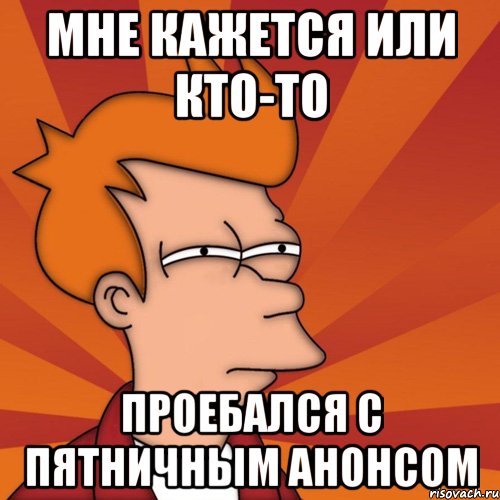 мне кажется или кто-то проебался с пятничным анонсом, Мем Мне кажется или (Фрай Футурама)