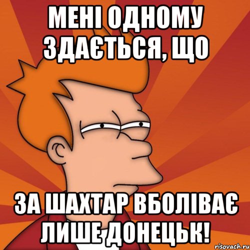 мені одному здається, що за шахтар вболіває лише донецьк!, Мем Мне кажется или (Фрай Футурама)