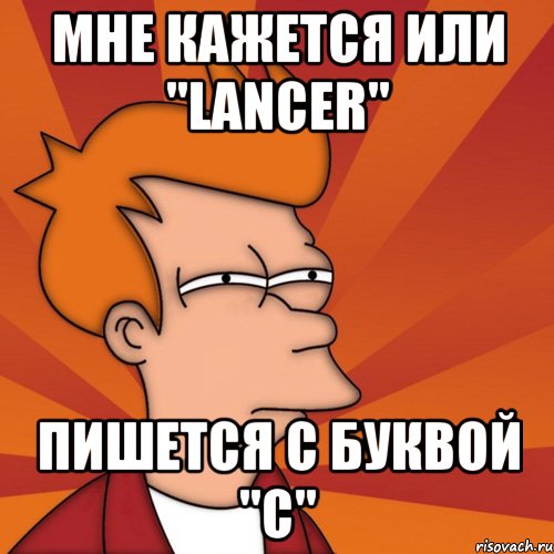 мне кажется или ''lancer" пишется с буквой "с", Мем Мне кажется или (Фрай Футурама)