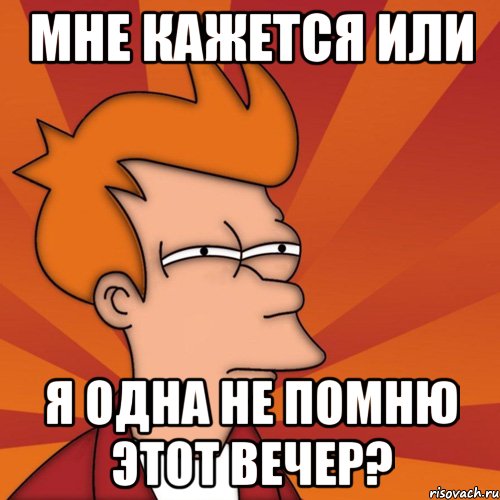 мне кажется или я одна не помню этот вечер?, Мем Мне кажется или (Фрай Футурама)