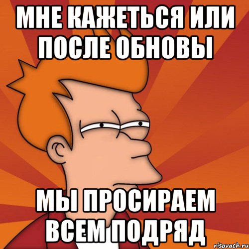 мне кажеться или после обновы мы просираем всем подряд, Мем Мне кажется или (Фрай Футурама)