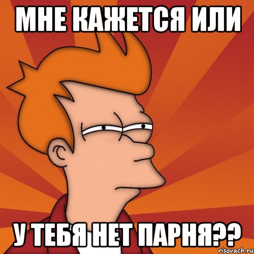 мне кажется или у тебя нет парня??, Мем Мне кажется или (Фрай Футурама)