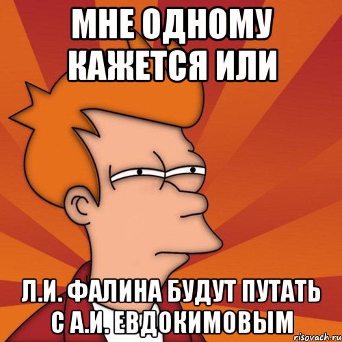 мне одному кажется или л.и. фалина будут путать с а.и. евдокимовым, Мем Мне кажется или (Фрай Футурама)