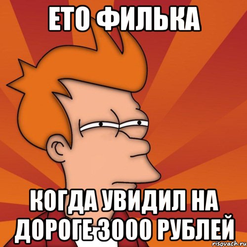 ето филька когда увидил на дороге 3000 рублей, Мем Мне кажется или (Фрай Футурама)