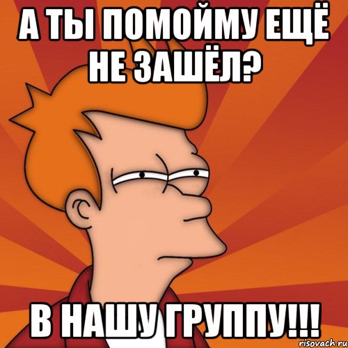 а ты помойму ещё не зашёл? в нашу группу!!!, Мем Мне кажется или (Фрай Футурама)