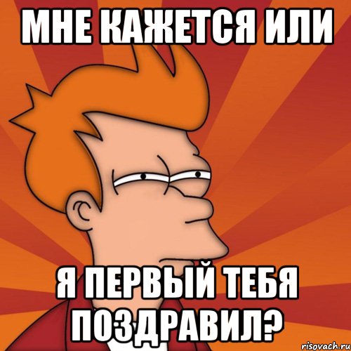 мне кажется или я первый тебя поздравил?, Мем Мне кажется или (Фрай Футурама)