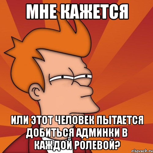 мне кажется или этот человек пытается добиться админки в каждой ролевой?, Мем Мне кажется или (Фрай Футурама)