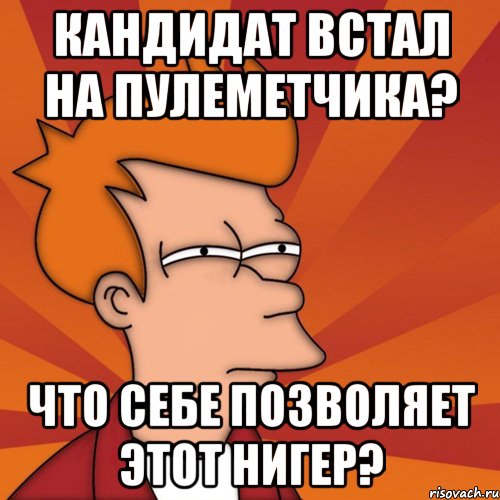 кандидат встал на пулеметчика? что себе позволяет этот нигер?, Мем Мне кажется или (Фрай Футурама)