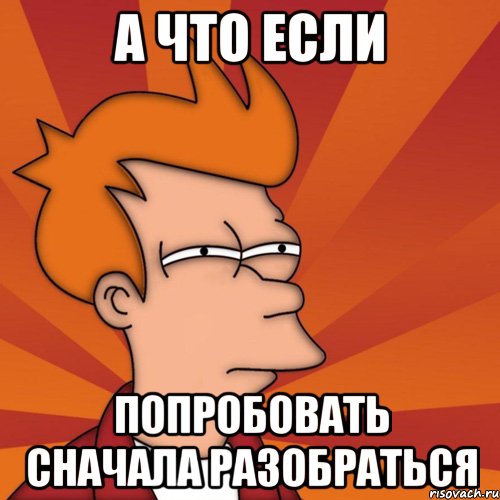 а что если попробовать сначала разобраться, Мем Мне кажется или (Фрай Футурама)