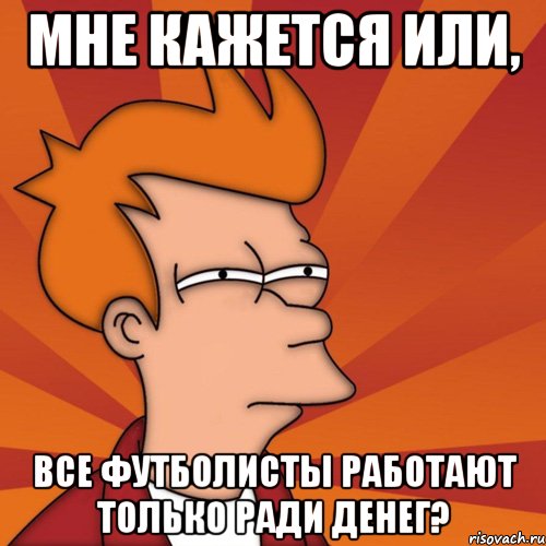 мне кажется или, все футболисты работают только ради денег?, Мем Мне кажется или (Фрай Футурама)