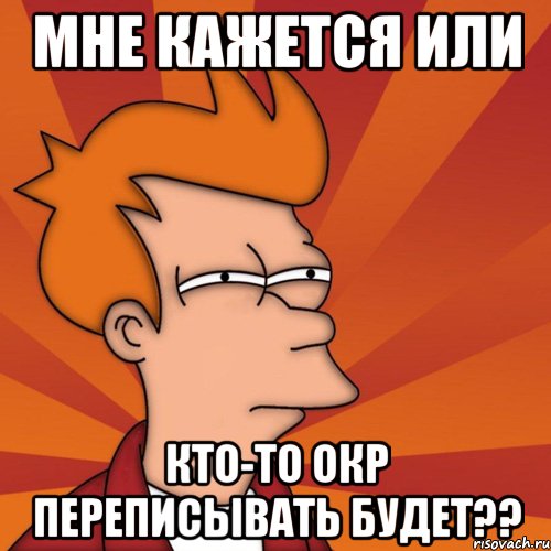 мне кажется или кто-то окр переписывать будет??, Мем Мне кажется или (Фрай Футурама)