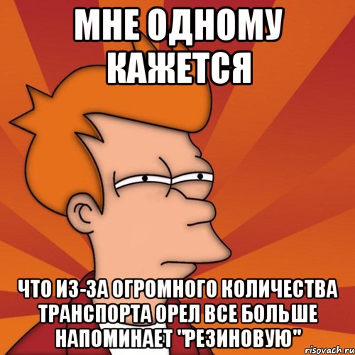 мне одному кажется что из-за огромного количества транспорта орел все больше напоминает "резиновую", Мем Мне кажется или (Фрай Футурама)