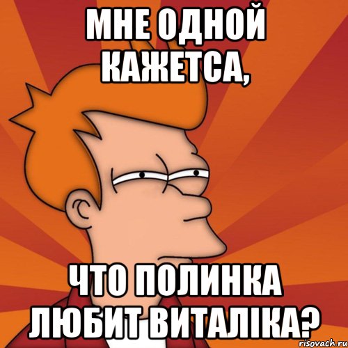 мне одной кажетса, что полинка любит виталіка?, Мем Мне кажется или (Фрай Футурама)