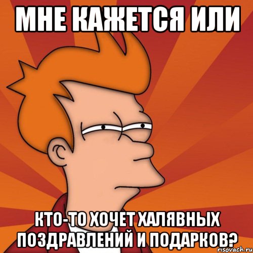 мне кажется или кто-то хочет халявных поздравлений и подарков?, Мем Мне кажется или (Фрай Футурама)