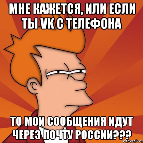 мне кажется, или если ты vk с телефона то мои сообщения идут через почту россии???, Мем Мне кажется или (Фрай Футурама)