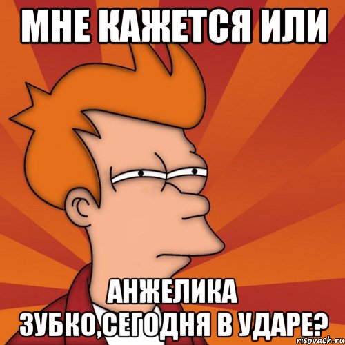 мне кажется или анжелика зубко,сегодня в ударе?, Мем Мне кажется или (Фрай Футурама)