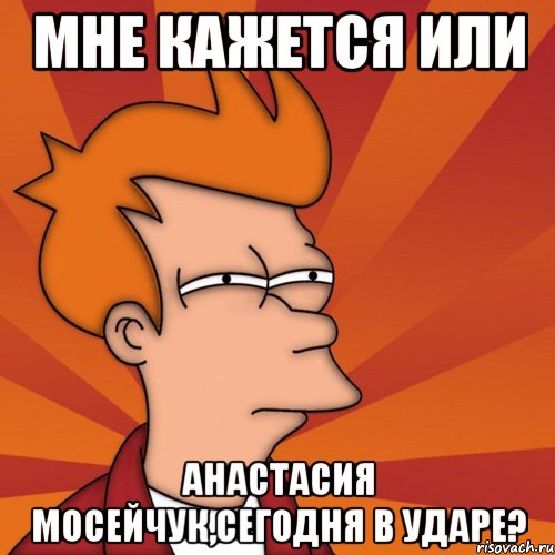 мне кажется или анастасия мосейчук,сегодня в ударе?, Мем Мне кажется или (Фрай Футурама)