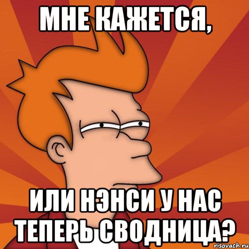 мне кажется, или нэнси у нас теперь сводница?, Мем Мне кажется или (Фрай Футурама)