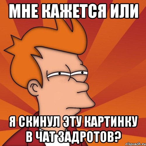 мне кажется или я скинул эту картинку в чат задротов?, Мем Мне кажется или (Фрай Футурама)