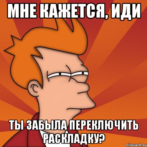 мне кажется, иди ты забыла переключить раскладку?, Мем Мне кажется или (Фрай Футурама)